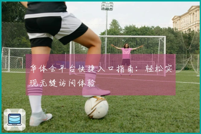 华体会平台快捷入口指南：轻松实现无缝访问体验