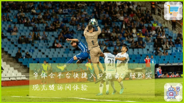 华体会平台快捷入口指南：轻松实现无缝访问体验