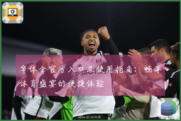 华体会官方入口及使用指南：畅享体育盛宴的便捷体验