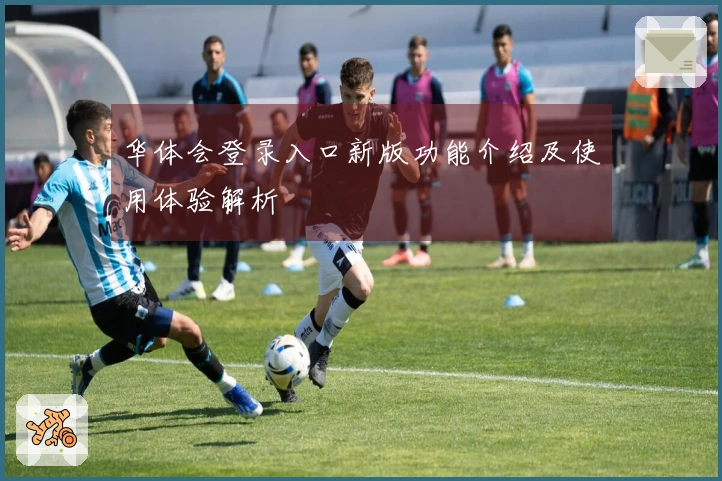 华体会登录入口新版功能介绍及使用体验解析