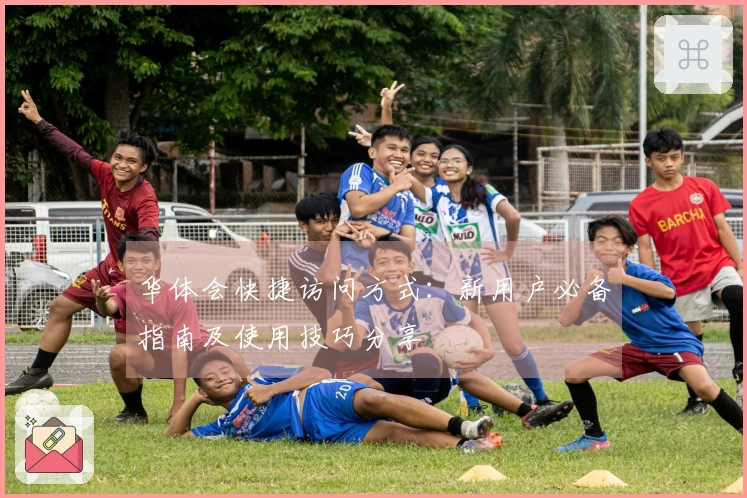 华体会快捷访问方式：新用户必备指南及使用技巧分享