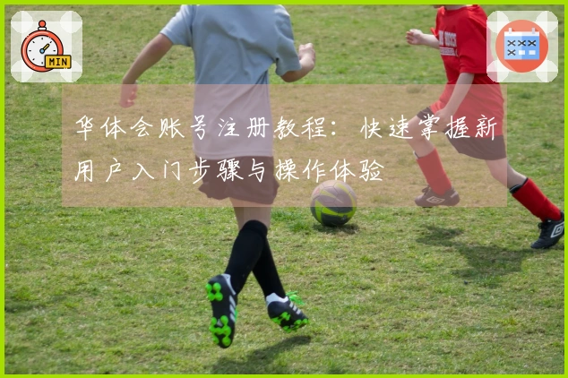 华体会账号注册教程：快速掌握新用户入门步骤与操作体验