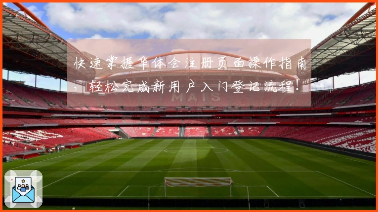 快速掌握华体会注册页面操作指南，轻松完成新用户入门登记流程！