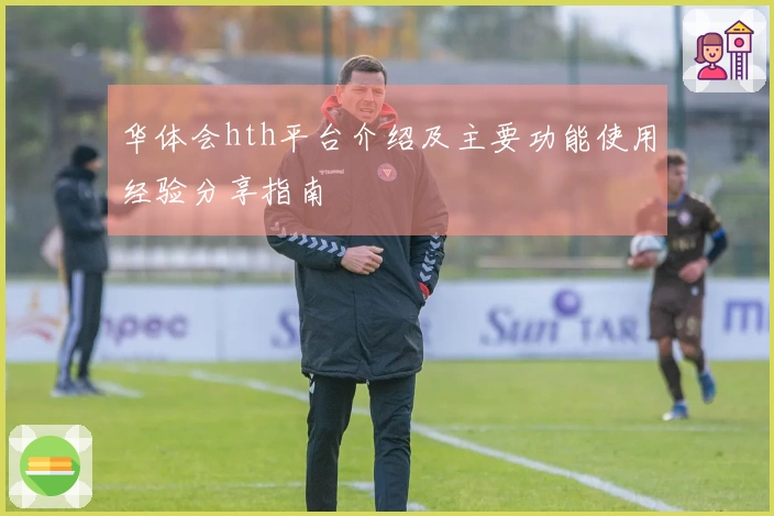 华体会hth平台介绍及主要功能使用经验分享指南