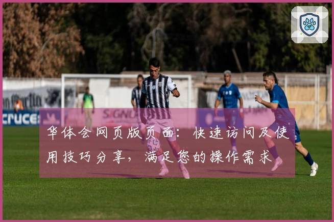 华体会网页版页面：快速访问及使用技巧分享，满足您的操作需求