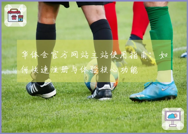 华体会官方网站主站使用指南：如何快速注册与体验核心功能