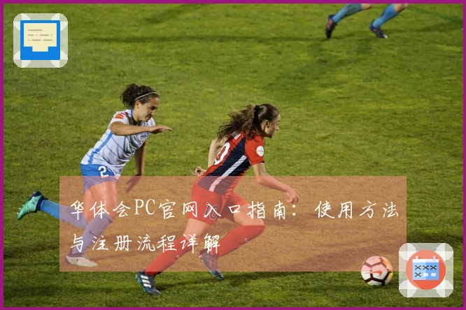 华体会PC官网入口指南：使用方法与注册流程详解