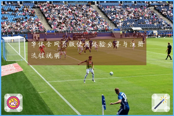 华体会网页版使用体验分享与注册流程说明