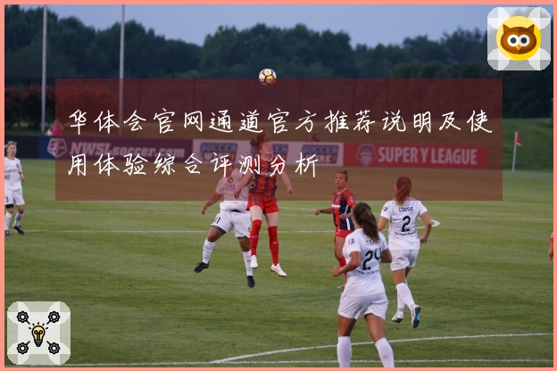 华体会官网通道官方推荐说明及使用体验综合评测分析