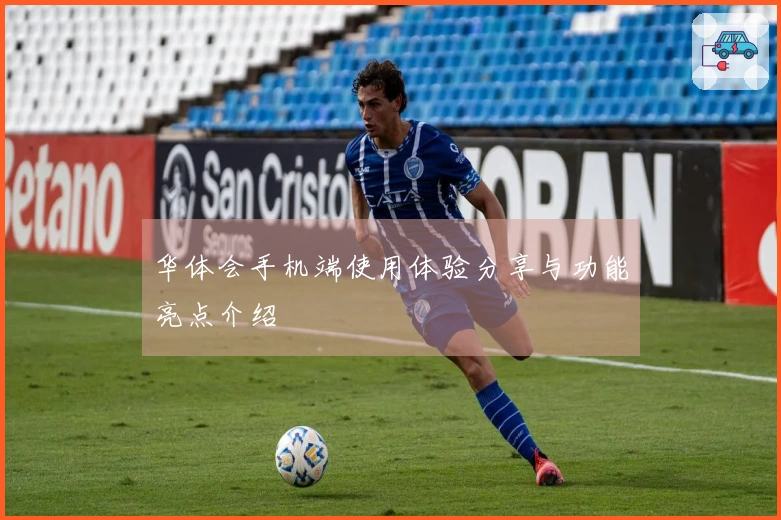 华体会手机端使用体验分享与功能亮点介绍