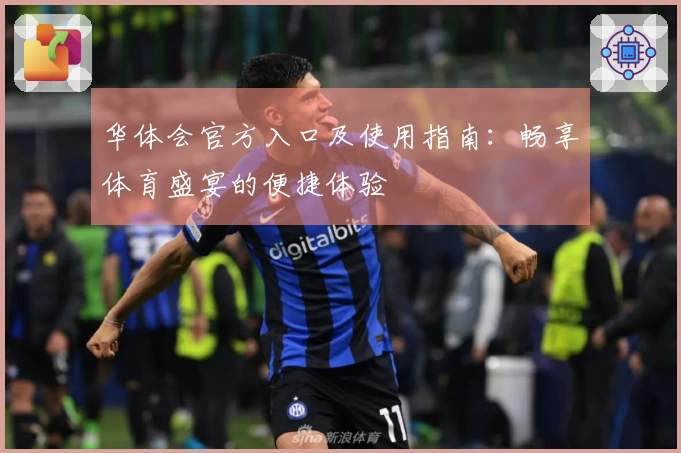 华体会官方入口及使用指南：畅享体育盛宴的便捷体验