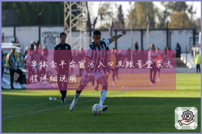 华体会平台官方入口及账号登录流程详细说明
