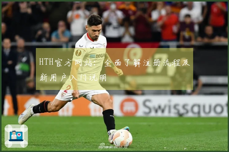 HTH官方网站：全面了解注册流程及新用户入门说明