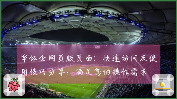 华体会网页版页面：快速访问及使用技巧分享，满足您的操作需求