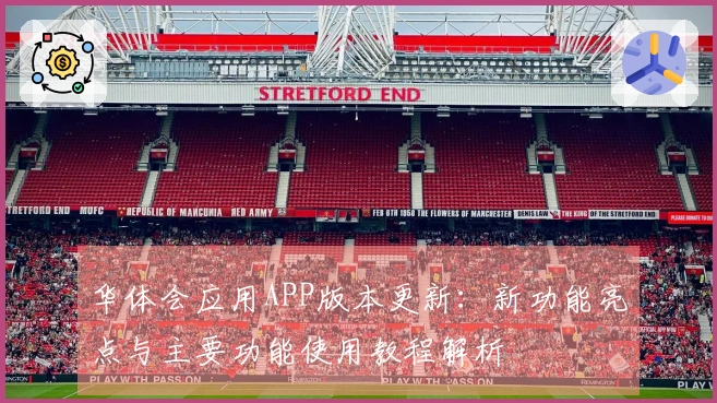 华体会应用APP版本更新：新功能亮点与主要功能使用教程解析