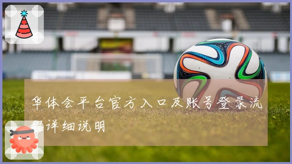 华体会平台官方入口及账号登录流程详细说明