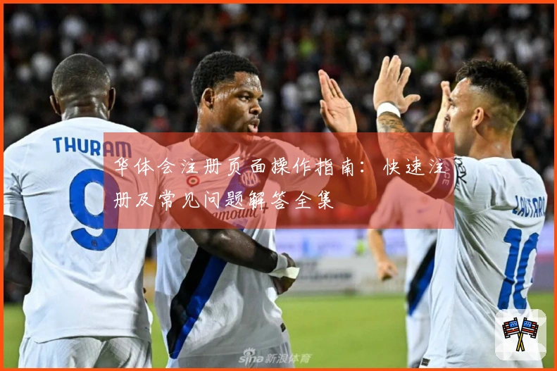 华体会注册页面操作指南：快速注册及常见问题解答全集