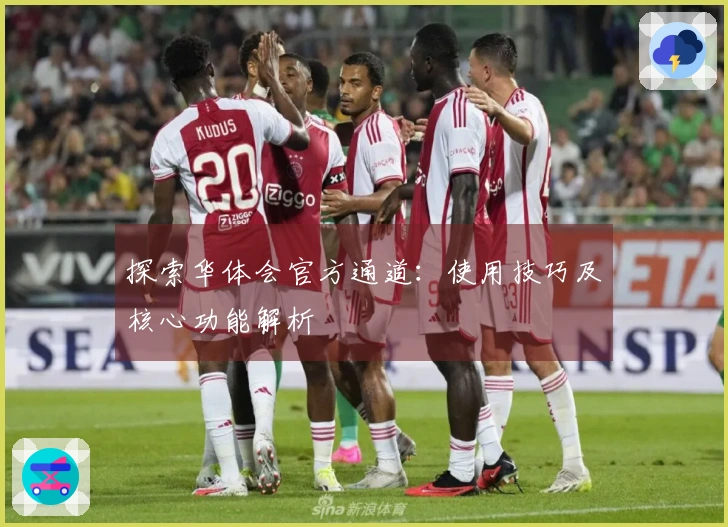 探索华体会官方通道：使用技巧及核心功能解析