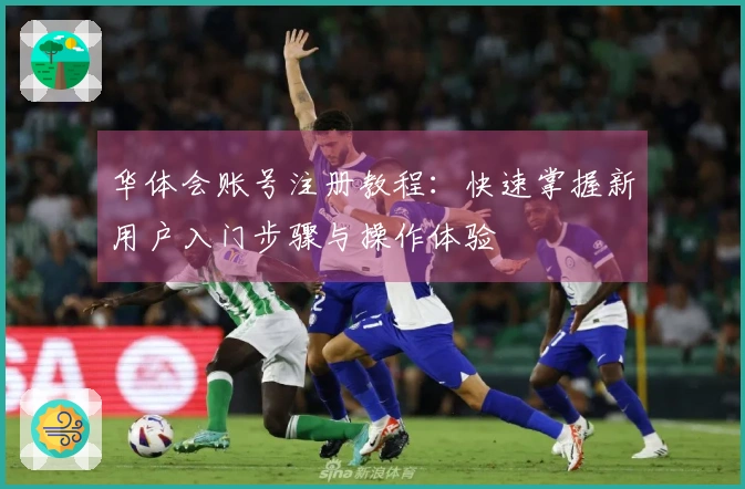 华体会账号注册教程：快速掌握新用户入门步骤与操作体验