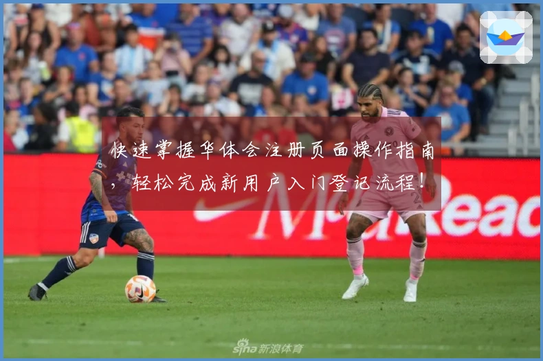 快速掌握华体会注册页面操作指南，轻松完成新用户入门登记流程！